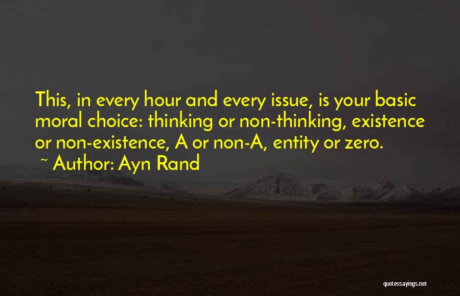 Ayn Rand Quotes: This, In Every Hour And Every Issue, Is Your Basic Moral Choice: Thinking Or Non-thinking, Existence Or Non-existence, A Or
