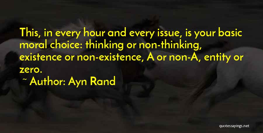 Ayn Rand Quotes: This, In Every Hour And Every Issue, Is Your Basic Moral Choice: Thinking Or Non-thinking, Existence Or Non-existence, A Or