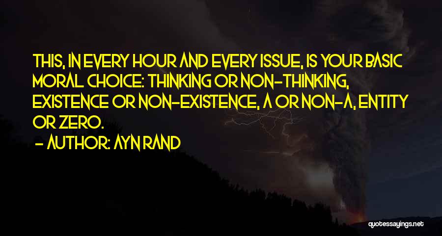 Ayn Rand Quotes: This, In Every Hour And Every Issue, Is Your Basic Moral Choice: Thinking Or Non-thinking, Existence Or Non-existence, A Or