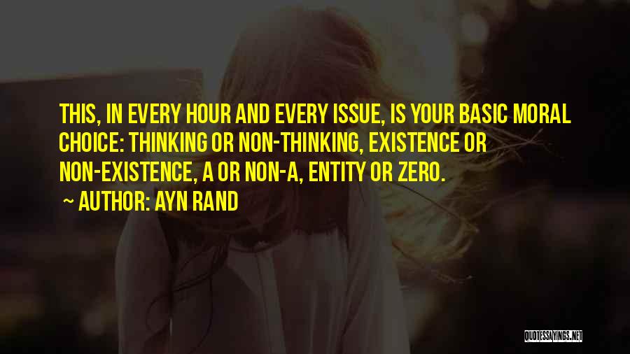 Ayn Rand Quotes: This, In Every Hour And Every Issue, Is Your Basic Moral Choice: Thinking Or Non-thinking, Existence Or Non-existence, A Or
