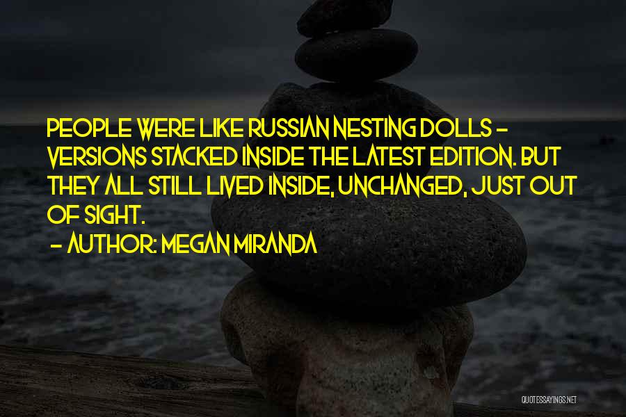 Megan Miranda Quotes: People Were Like Russian Nesting Dolls - Versions Stacked Inside The Latest Edition. But They All Still Lived Inside, Unchanged,