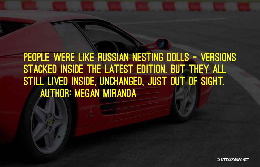 Megan Miranda Quotes: People Were Like Russian Nesting Dolls - Versions Stacked Inside The Latest Edition. But They All Still Lived Inside, Unchanged,