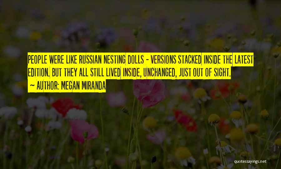 Megan Miranda Quotes: People Were Like Russian Nesting Dolls - Versions Stacked Inside The Latest Edition. But They All Still Lived Inside, Unchanged,