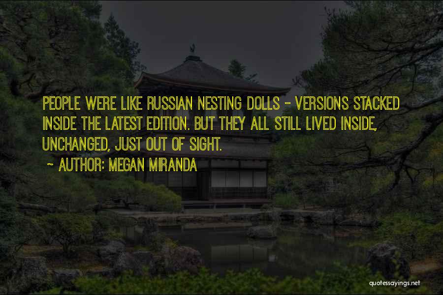 Megan Miranda Quotes: People Were Like Russian Nesting Dolls - Versions Stacked Inside The Latest Edition. But They All Still Lived Inside, Unchanged,