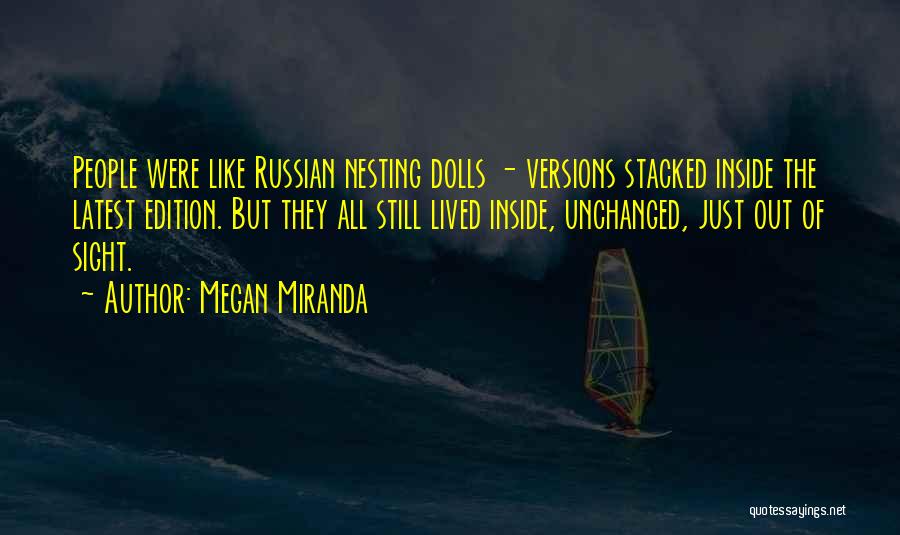 Megan Miranda Quotes: People Were Like Russian Nesting Dolls - Versions Stacked Inside The Latest Edition. But They All Still Lived Inside, Unchanged,