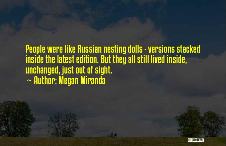 Megan Miranda Quotes: People Were Like Russian Nesting Dolls - Versions Stacked Inside The Latest Edition. But They All Still Lived Inside, Unchanged,