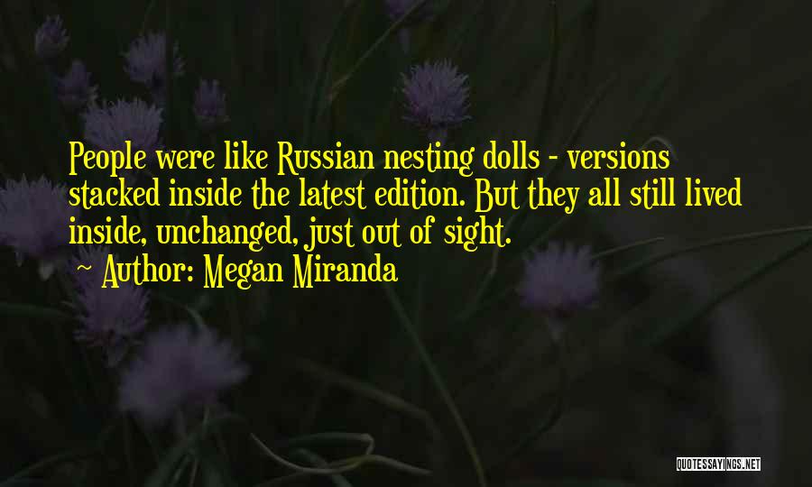 Megan Miranda Quotes: People Were Like Russian Nesting Dolls - Versions Stacked Inside The Latest Edition. But They All Still Lived Inside, Unchanged,