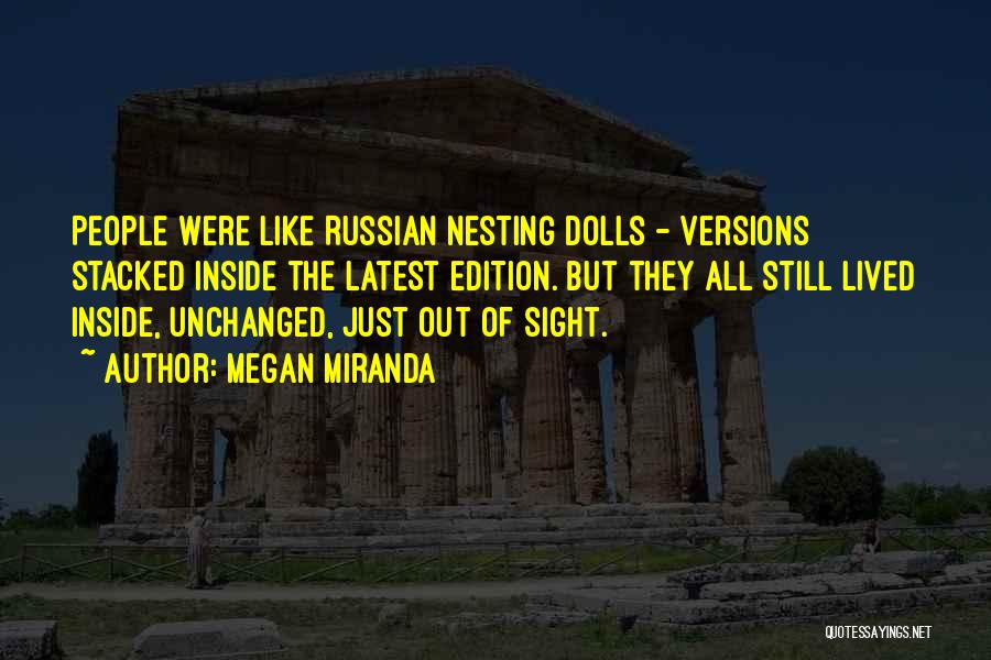 Megan Miranda Quotes: People Were Like Russian Nesting Dolls - Versions Stacked Inside The Latest Edition. But They All Still Lived Inside, Unchanged,