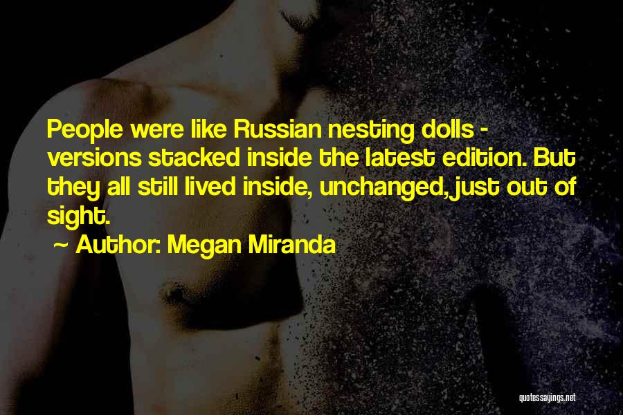 Megan Miranda Quotes: People Were Like Russian Nesting Dolls - Versions Stacked Inside The Latest Edition. But They All Still Lived Inside, Unchanged,