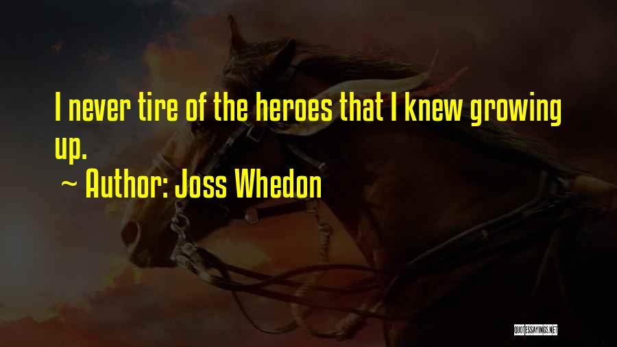 Joss Whedon Quotes: I Never Tire Of The Heroes That I Knew Growing Up.