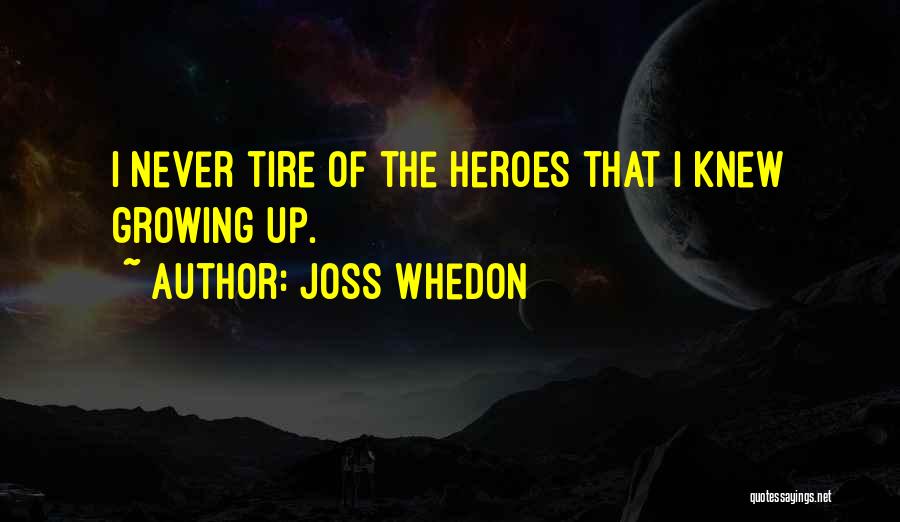 Joss Whedon Quotes: I Never Tire Of The Heroes That I Knew Growing Up.