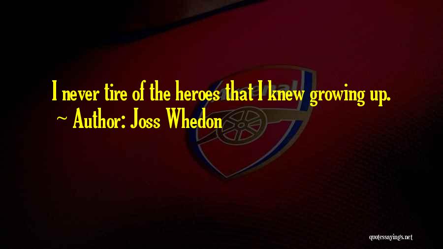 Joss Whedon Quotes: I Never Tire Of The Heroes That I Knew Growing Up.