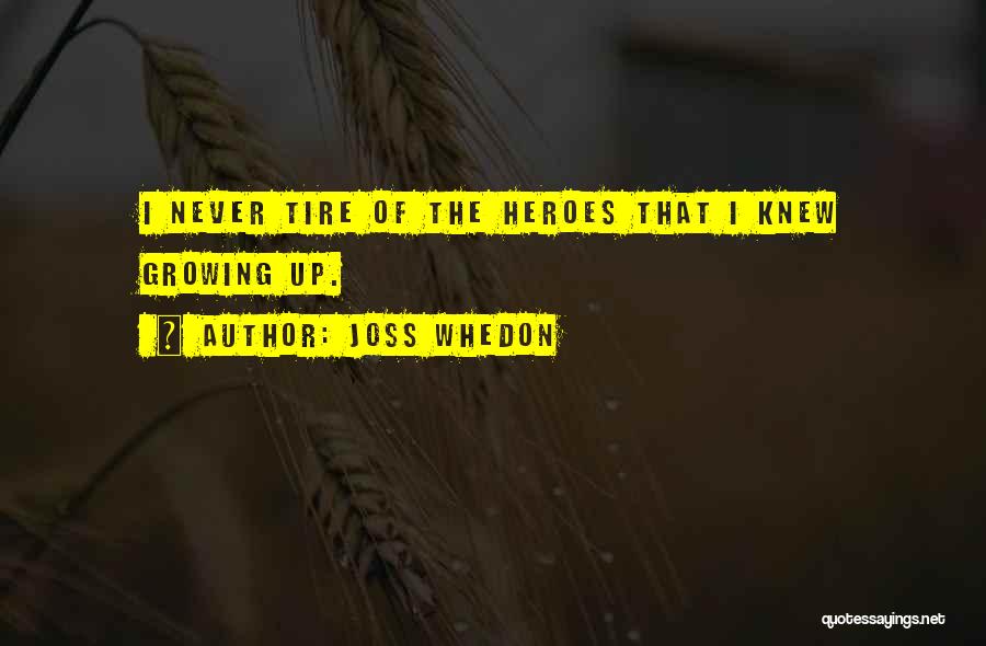 Joss Whedon Quotes: I Never Tire Of The Heroes That I Knew Growing Up.