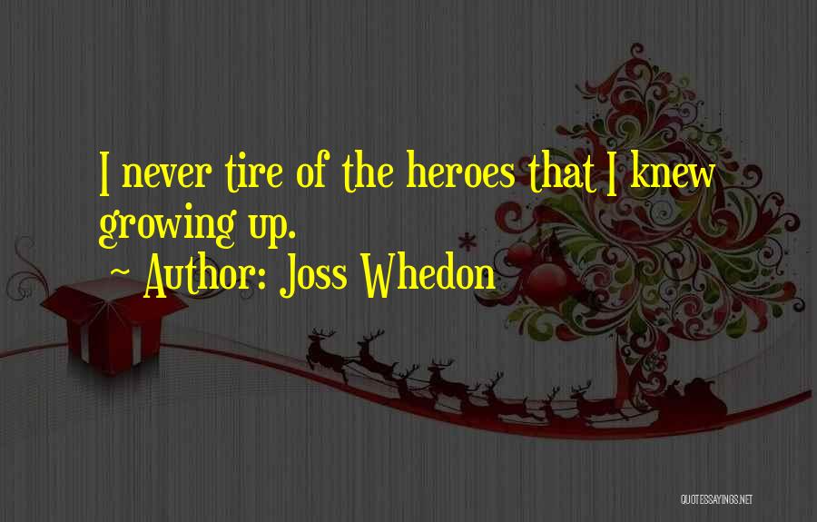 Joss Whedon Quotes: I Never Tire Of The Heroes That I Knew Growing Up.