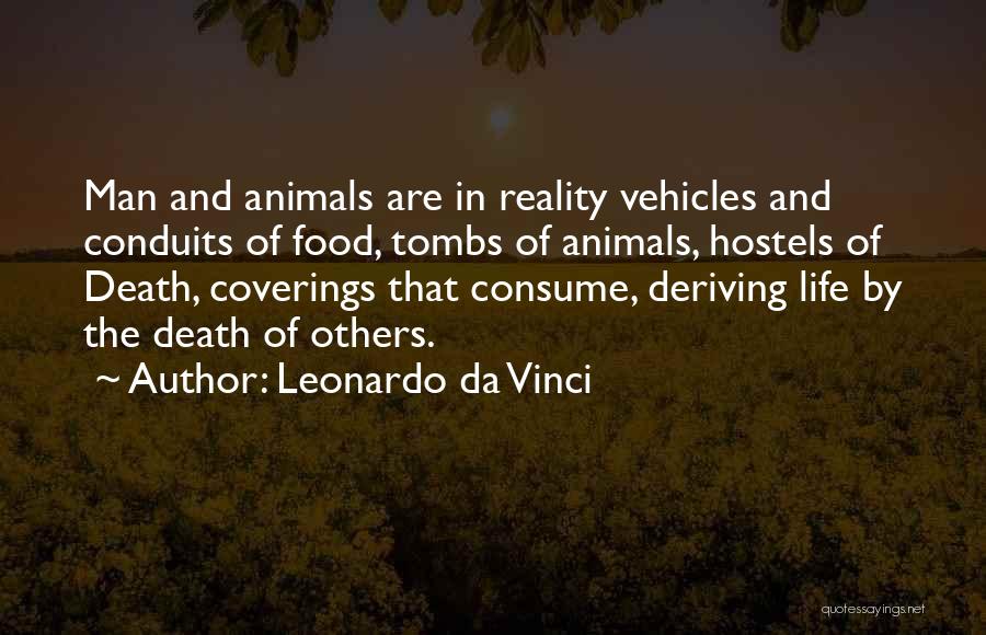 Leonardo Da Vinci Quotes: Man And Animals Are In Reality Vehicles And Conduits Of Food, Tombs Of Animals, Hostels Of Death, Coverings That Consume,