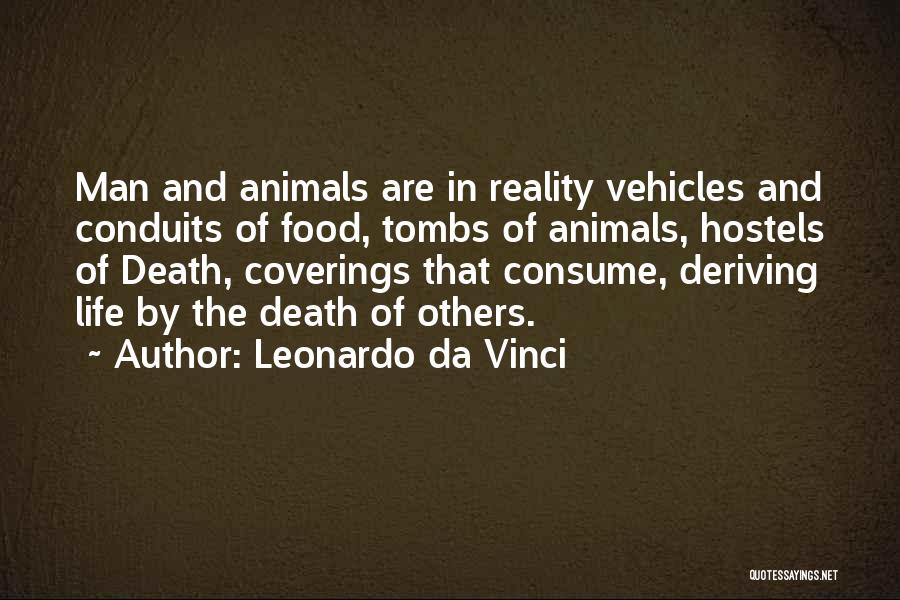 Leonardo Da Vinci Quotes: Man And Animals Are In Reality Vehicles And Conduits Of Food, Tombs Of Animals, Hostels Of Death, Coverings That Consume,