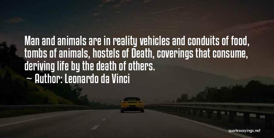 Leonardo Da Vinci Quotes: Man And Animals Are In Reality Vehicles And Conduits Of Food, Tombs Of Animals, Hostels Of Death, Coverings That Consume,