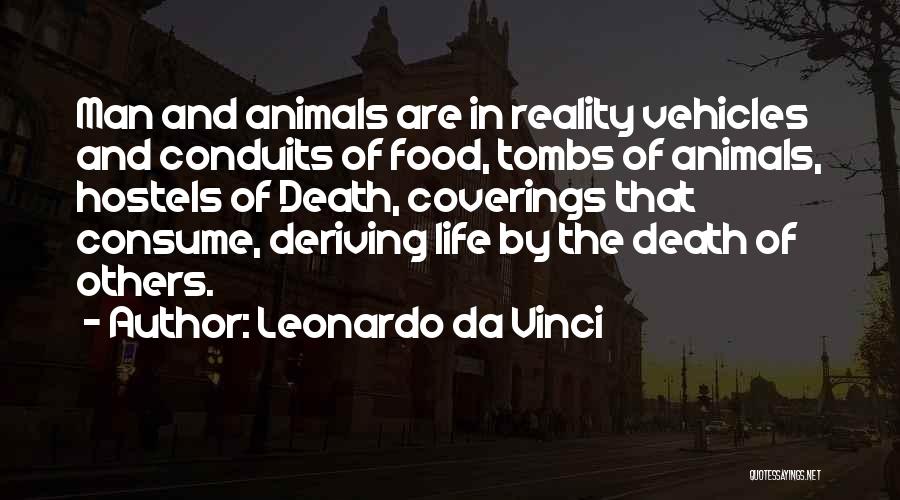 Leonardo Da Vinci Quotes: Man And Animals Are In Reality Vehicles And Conduits Of Food, Tombs Of Animals, Hostels Of Death, Coverings That Consume,