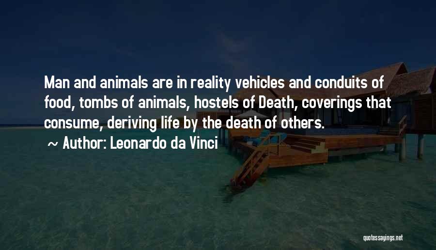 Leonardo Da Vinci Quotes: Man And Animals Are In Reality Vehicles And Conduits Of Food, Tombs Of Animals, Hostels Of Death, Coverings That Consume,