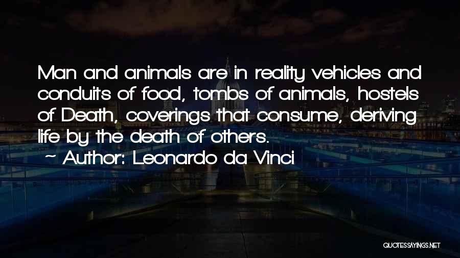 Leonardo Da Vinci Quotes: Man And Animals Are In Reality Vehicles And Conduits Of Food, Tombs Of Animals, Hostels Of Death, Coverings That Consume,