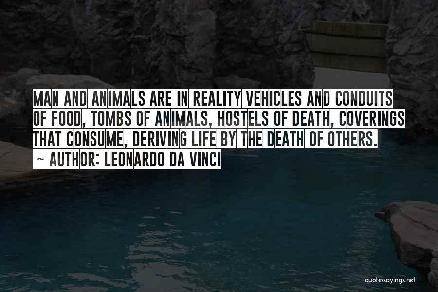 Leonardo Da Vinci Quotes: Man And Animals Are In Reality Vehicles And Conduits Of Food, Tombs Of Animals, Hostels Of Death, Coverings That Consume,