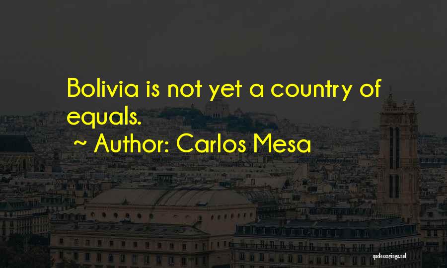 Carlos Mesa Quotes: Bolivia Is Not Yet A Country Of Equals.