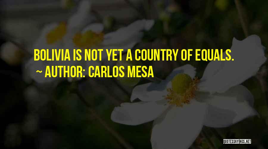 Carlos Mesa Quotes: Bolivia Is Not Yet A Country Of Equals.