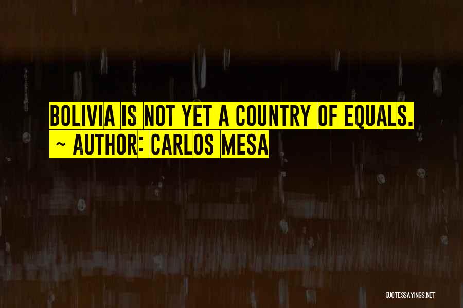 Carlos Mesa Quotes: Bolivia Is Not Yet A Country Of Equals.