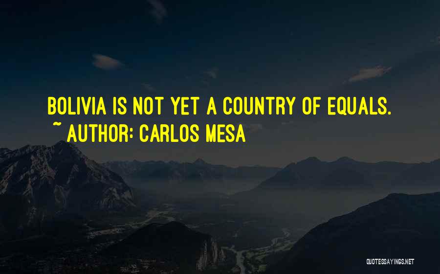 Carlos Mesa Quotes: Bolivia Is Not Yet A Country Of Equals.