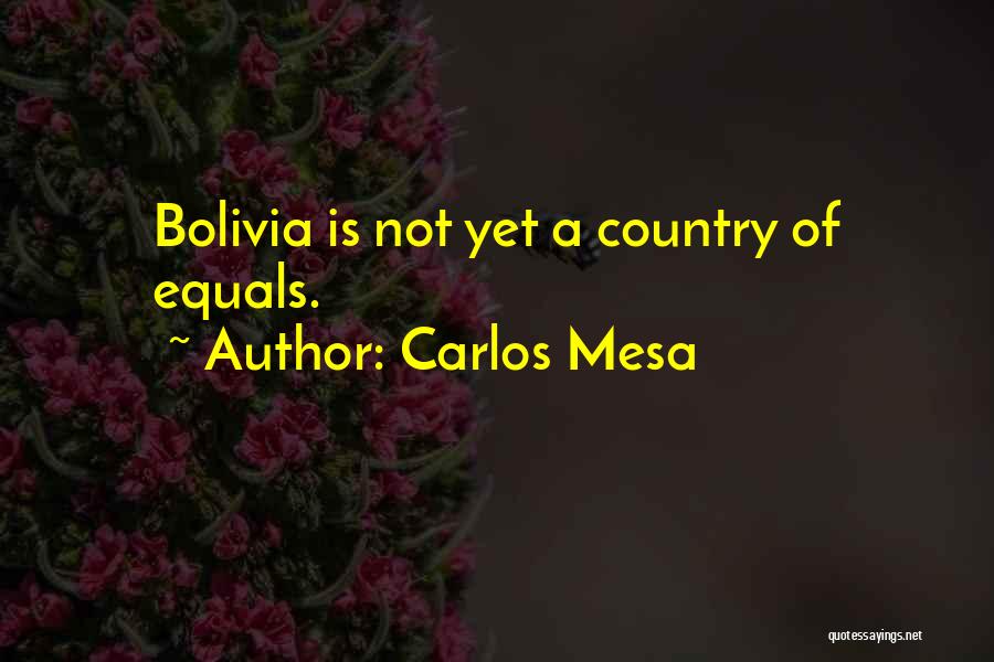 Carlos Mesa Quotes: Bolivia Is Not Yet A Country Of Equals.