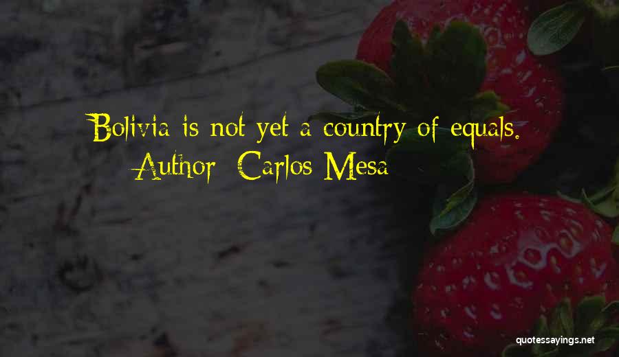 Carlos Mesa Quotes: Bolivia Is Not Yet A Country Of Equals.