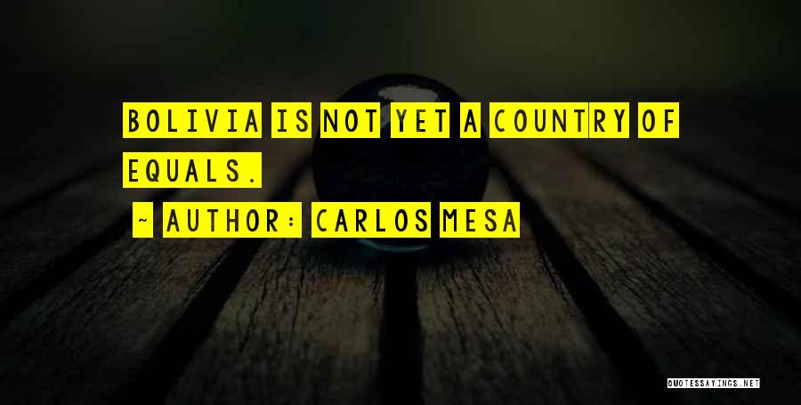 Carlos Mesa Quotes: Bolivia Is Not Yet A Country Of Equals.