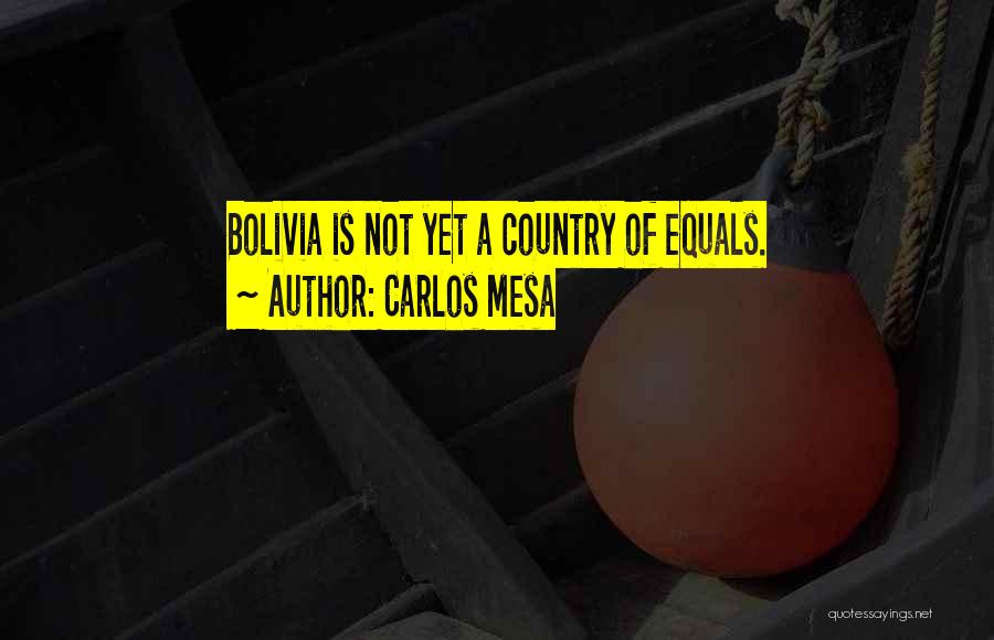 Carlos Mesa Quotes: Bolivia Is Not Yet A Country Of Equals.