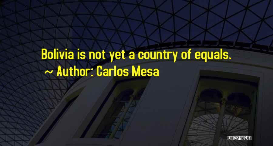 Carlos Mesa Quotes: Bolivia Is Not Yet A Country Of Equals.