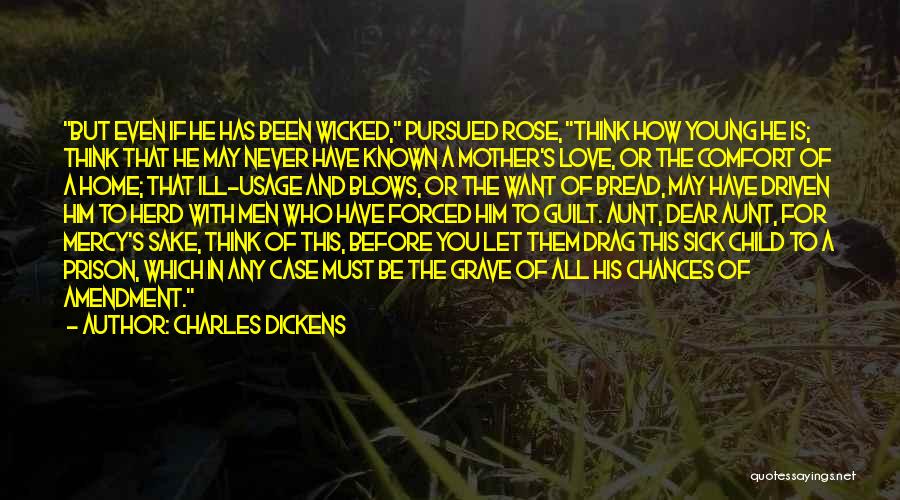 Charles Dickens Quotes: But Even If He Has Been Wicked, Pursued Rose, Think How Young He Is; Think That He May Never Have