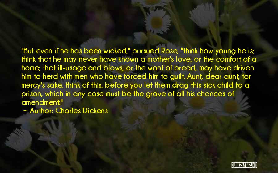 Charles Dickens Quotes: But Even If He Has Been Wicked, Pursued Rose, Think How Young He Is; Think That He May Never Have