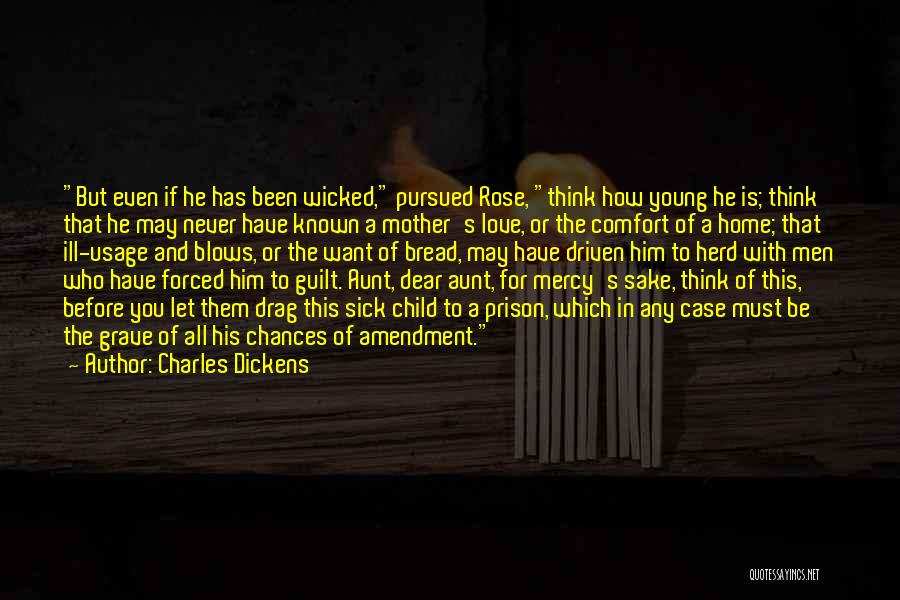 Charles Dickens Quotes: But Even If He Has Been Wicked, Pursued Rose, Think How Young He Is; Think That He May Never Have