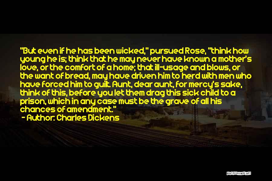 Charles Dickens Quotes: But Even If He Has Been Wicked, Pursued Rose, Think How Young He Is; Think That He May Never Have