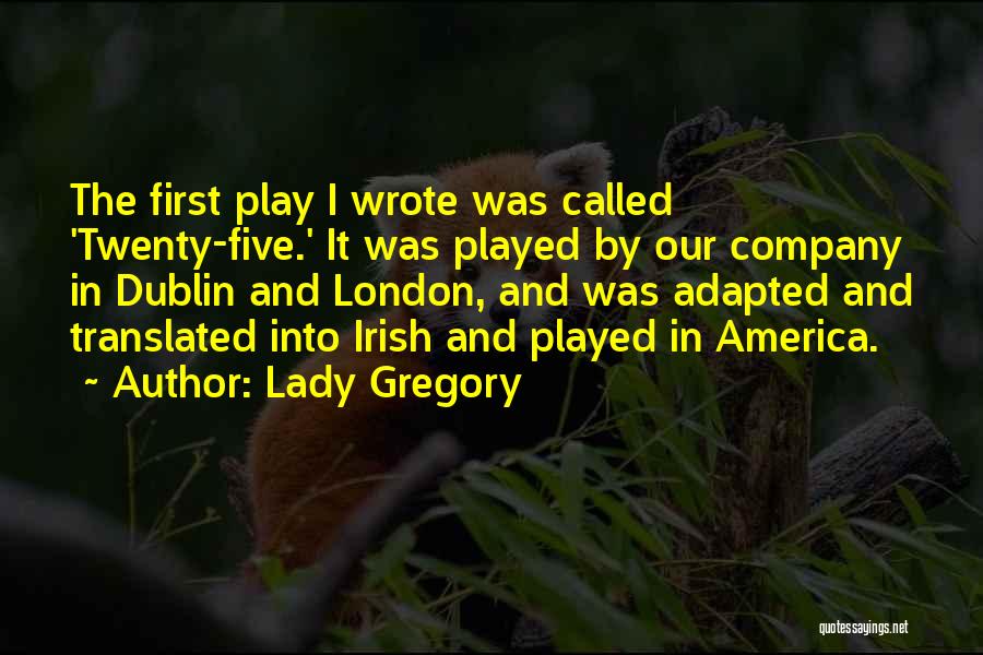 Lady Gregory Quotes: The First Play I Wrote Was Called 'twenty-five.' It Was Played By Our Company In Dublin And London, And Was