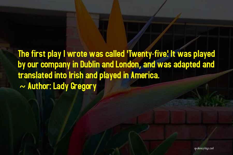 Lady Gregory Quotes: The First Play I Wrote Was Called 'twenty-five.' It Was Played By Our Company In Dublin And London, And Was