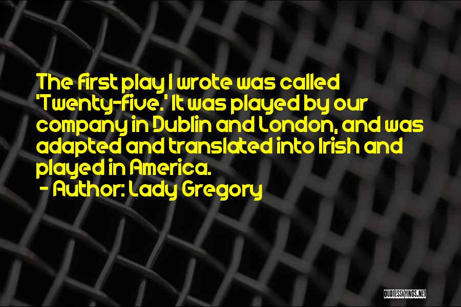 Lady Gregory Quotes: The First Play I Wrote Was Called 'twenty-five.' It Was Played By Our Company In Dublin And London, And Was