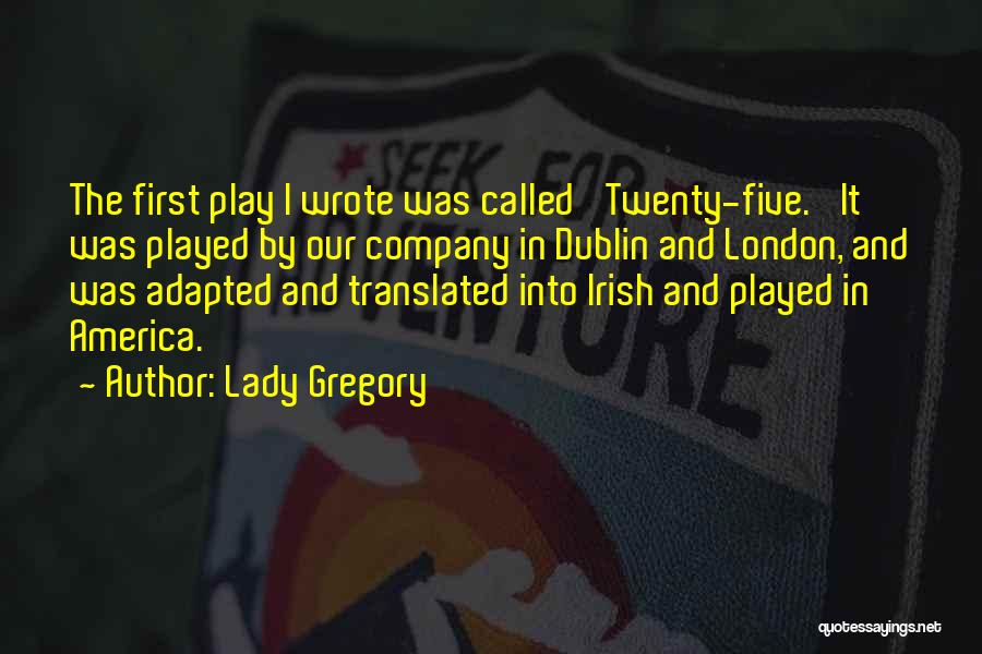 Lady Gregory Quotes: The First Play I Wrote Was Called 'twenty-five.' It Was Played By Our Company In Dublin And London, And Was