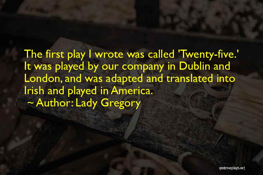 Lady Gregory Quotes: The First Play I Wrote Was Called 'twenty-five.' It Was Played By Our Company In Dublin And London, And Was