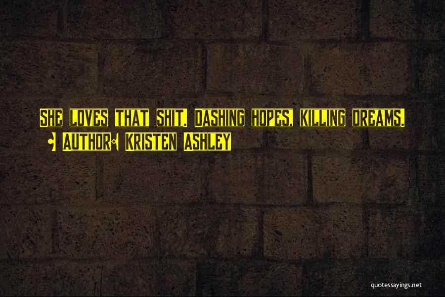 Kristen Ashley Quotes: She Loves That Shit. Dashing Hopes, Killing Dreams.