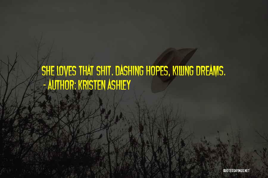 Kristen Ashley Quotes: She Loves That Shit. Dashing Hopes, Killing Dreams.
