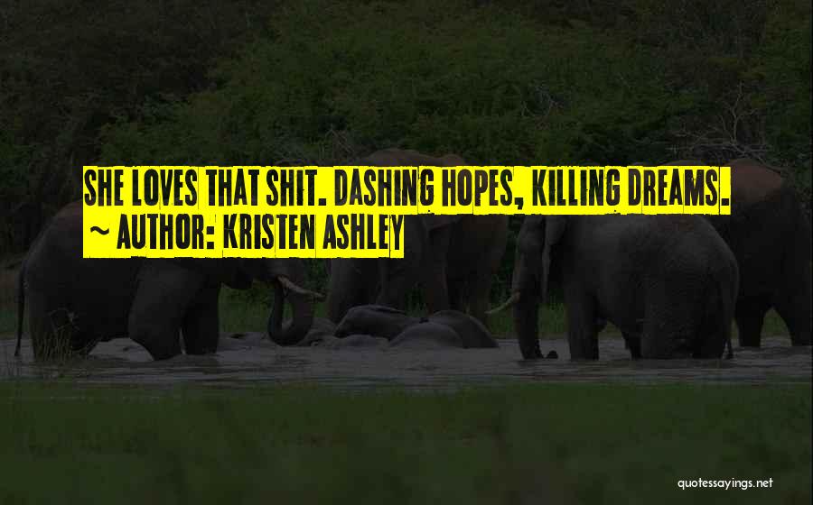 Kristen Ashley Quotes: She Loves That Shit. Dashing Hopes, Killing Dreams.