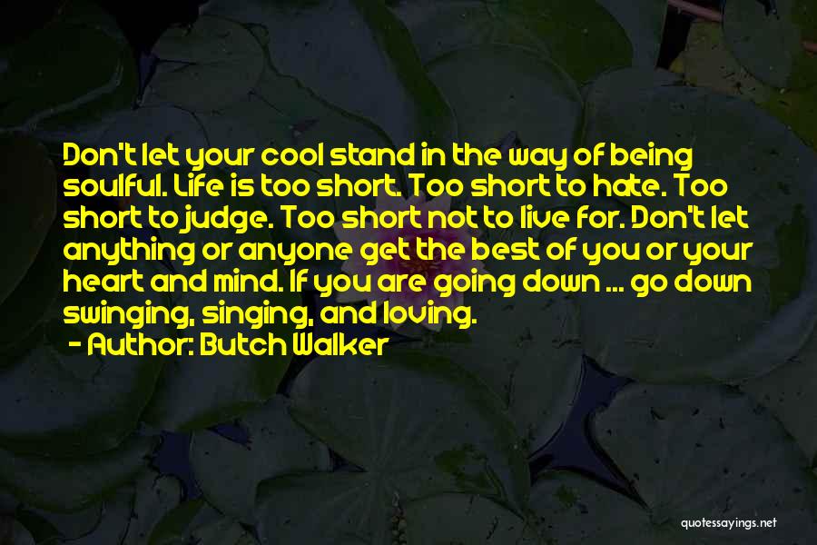 Butch Walker Quotes: Don't Let Your Cool Stand In The Way Of Being Soulful. Life Is Too Short. Too Short To Hate. Too