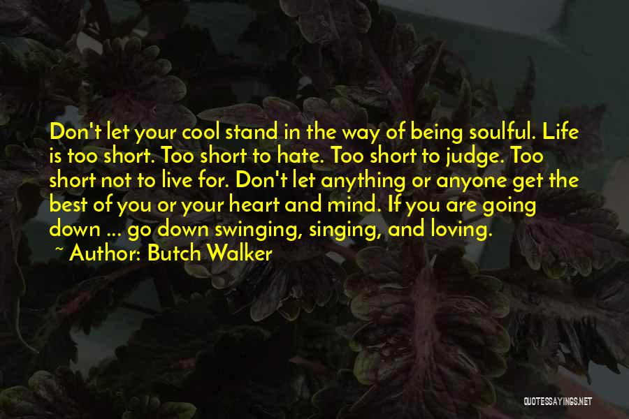 Butch Walker Quotes: Don't Let Your Cool Stand In The Way Of Being Soulful. Life Is Too Short. Too Short To Hate. Too