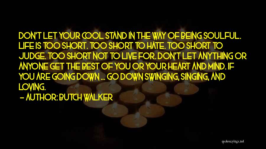 Butch Walker Quotes: Don't Let Your Cool Stand In The Way Of Being Soulful. Life Is Too Short. Too Short To Hate. Too