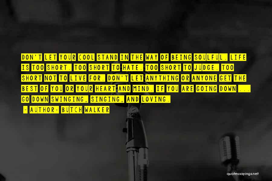 Butch Walker Quotes: Don't Let Your Cool Stand In The Way Of Being Soulful. Life Is Too Short. Too Short To Hate. Too